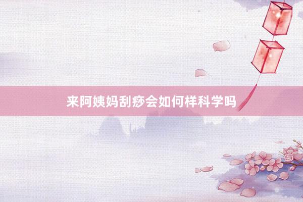 来阿姨妈刮痧会如何样科学吗