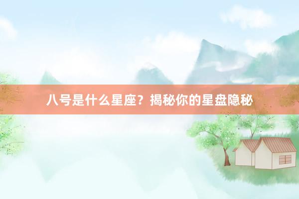 八号是什么星座？揭秘你的星盘隐秘