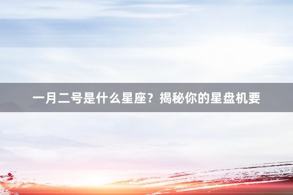 一月二号是什么星座？揭秘你的星盘机要