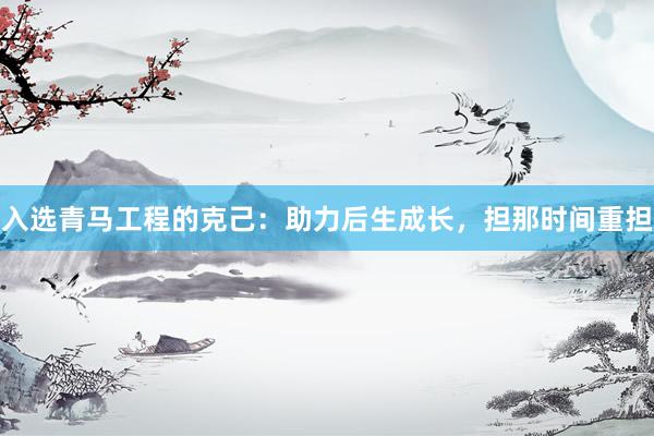 入选青马工程的克己：助力后生成长，担那时间重担