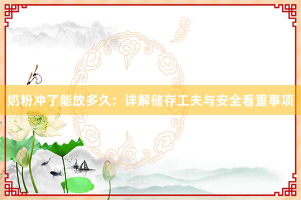 奶粉冲了能放多久：详解储存工夫与安全看重事项