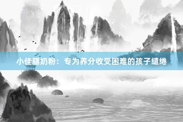 小佳膳奶粉：专为养分收受困难的孩子缱绻