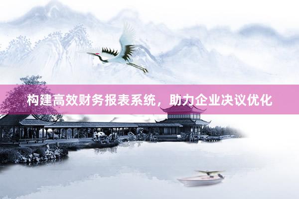构建高效财务报表系统，助力企业决议优化